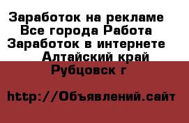 Заработок на рекламе - Все города Работа » Заработок в интернете   . Алтайский край,Рубцовск г.